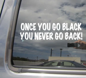 Once You Go Black You Never Go Back Car Bumper Window Vinyl Decal Sticker 10413 - Picture 1 of 2