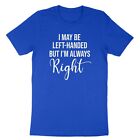 Left Handed Shirt I may be left handed but i am always right Tshirt funny quotes