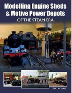 Modelling Engine Sheds and Motive Power Depots of the Steam Era by Terry Booker 