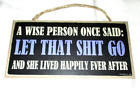 A WISE PERSON ONCE SAID - LET THAT SH*T GO AND SHE LIVED.... Wood Sign #02 - NEW