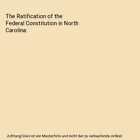The Ratification Of The Federal Constitution In North Carolina Louise Irby Tren