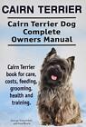 Cairn Terrier. Cairn Terrier Dog Complete Owners Manual. Cairn Terrier book for