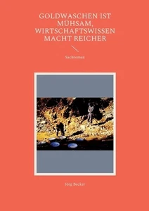 Goldwaschen ist mhsam, Wirtschaftswissen macht reicher: Sachroman by J?rg Becker - Picture 1 of 1