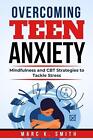 Overcoming Teen Anxiety: Mindfulness and CBT Strategies to Tackle Stress by Marc
