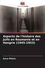 Aspects de l'histoire des Juifs en Roumanie et en Hongrie (1945-1953) autorstwa Anca Ol