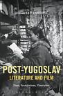 Post-Yugoslav Literature and Film: Fires, Foundations, Flourishes by Gordana P.