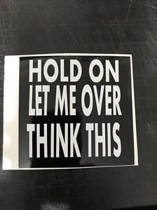 Hold On Let Me Over Think,Sticker Waterproof Indoors/Outdoors High Quality Vinyl - Picture 1 of 1