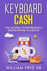 Keyboard Cash: The Modern Entrepreneur's Dropshipping Playbook by William Frye P