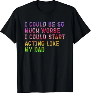 I Could Be So Much Worse I Could Start Acting Like My Dad T-Shirt unisex T-Shirt - Picture 1 of 2