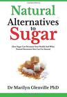 Natural Alternatives To Sugar: How Sugar Can Devastate Your Health And What You 