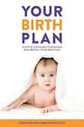 Your Birth Plan: A Step By Step Guide To Creating And Writing Your Birth Plan