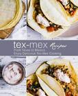 Tex-Mex Recipes: From Texas To Mexico Enjoy Delicious Tex-Mex Cooking (2Nd Editi