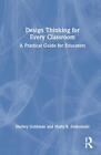 Design Thinking For Every Classroom: A Practical Guide For Educators By Shelley