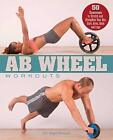 Ab Wheel Workouts: 50 Exercises to Stretch and Strengthen Your Abs, Core, Arm...