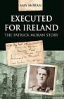 Executed for Ireland: The Patrick Moran Story by May Moran Paperback Book The