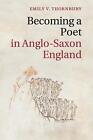 Becoming A Poet In Anglo-Saxon England By Emily V. Thornbury (English) Paperback