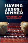 Having Jesus For Dinner: Community Or Cannibalism By Christopher Levan Paperback
