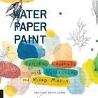 Water Paper Paint: Exploring Creativity with Watercolor and Mixed Media by...