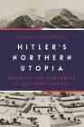 Hitlers Northern Utopia: Building the New Order in Occupied Norway by Despina St