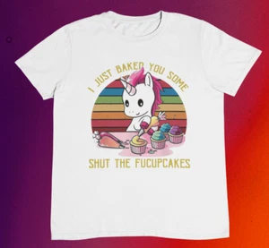 I Just Baked You Some Shut The FUCUPCAKES Unicorn T shirt %100 Premium Cotton - Picture 1 of 9