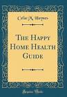 The Happy Home Health Guide Classic Reprint, Celia