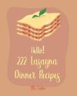 Hello! 222 Lasagna Dinner Recipes: Best Lasagna Dinner Cookbook Ever For Beginne