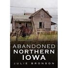 Abandoned Northern Iowa - Paperback New Bronson, Julie 16/12/2019