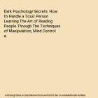 Dark Psychology Secrets: How to Handle a Toxic Person Learning The Art of Readin