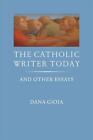 The Catholic Writer Today: And Other Essays By Dana Gioia (English) Paperback Bo