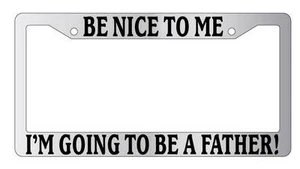 Chrome License Plate Frame Be Nice To Me I'm Going to be a Father! Auto Novelty - Picture 1 of 1