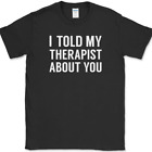 I Told My Therapist About You T-Shirt Funny Therapy Humor Sarcastic Novelty Tee