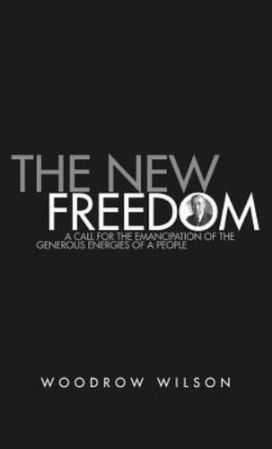 The New Freedom: A Collection of Woodrow Wilson's Speeches Published in ...