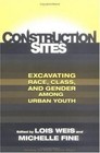 Construction Sites: Excavating Race, Class, and Gender Among Urban Youth