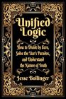 Unified Logic : How to Divide by Zero, Solve the Liar&#39;s Paradox, and Understa...