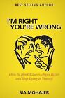 I'm Right - You're Wrong How Think Clearer Argue Better By Mohajer Sia