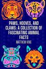 Paws, Hooves, and Claws: A Collection of Fascinating Animal Facts by Matthew Kin
