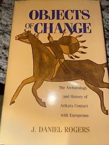 J Daniel Rogers / Objects of ChaNGE THE ARCHAEOLOGY AND HISTORY OF ARIKARA 1st - Picture 1 of 2