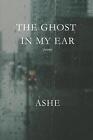 The Ghost in My Ear: Poems by Ashe Paperback Book