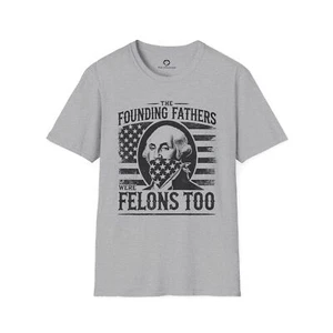 The Founding Fathers Were Felons Too T-Shirt - Picture 1 of 13