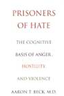Prisoners Of Hate: The Cognitive Basis Of Anger, Hostility And Violence By Beck