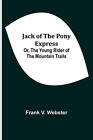 Jack Of The Pony Express Or The Young Rider Of The Mountain Trails By Frank V