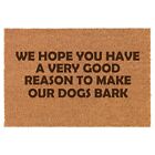 Coir Door Mat Funny We Hope You Have A Very Good Reason To Make Our Dogs Bark