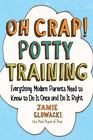 Oh Crap! Potty Training: Everything Modern Parents Need to Know to Do It Once...