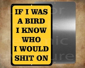 IF I WAS A BIRD I KNOW WHO I WOULD SH*T ON 8" x 12" metal sign Made in USA - Picture 1 of 1