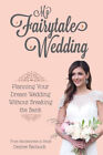 My Fairytale Wedding : Planning Your Dream Wedding Without Breaki