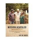 Mission Acapulco: The Rocky Road of a Missionary to Mexico, Jay De Vries