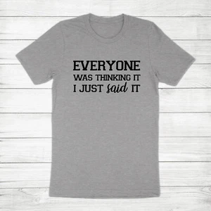 Everyone Was Thinking It I Just Said It Sassy Sarcastic Attitude Tee T-Shirt - Picture 1 of 13
