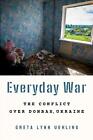 Everyday War The Conflict Over Donbas Ukraine By Greta Lynn Uehling English