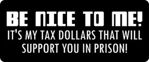 Be Nice To Me, It's My Tax Dollars Hard Hat / Biker Helmet Sticker BS 672 - Picture 1 of 2
