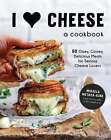I Heart Cheese: A Cookbook: 60 Ooey, Gooey, Delicious Meals For Serious Cheese